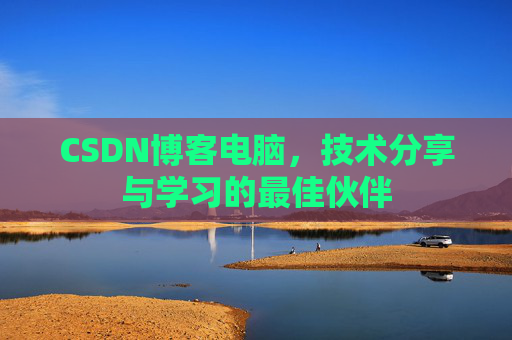 CSDN博客电脑，技术分享与学习的最佳伙伴
